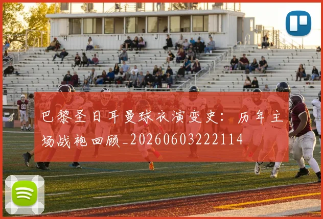 巴黎圣日耳曼球衣演变史:历年主场战袍回顾_20260603222114