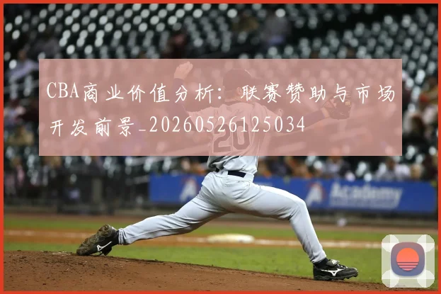 CBA商业价值分析:联赛赞助与市场开发前景_20260526125034