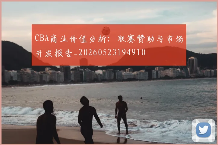 CBA商业价值分析:联赛赞助与市场开发报告_20260523194910