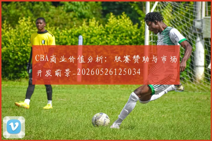 CBA商业价值分析:联赛赞助与市场开发前景_20260526125034