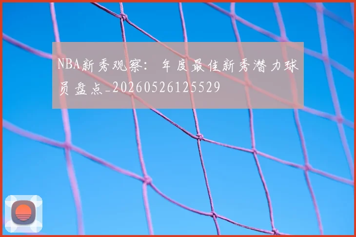 NBA新秀观察:年度最佳新秀潜力球员盘点_20260526125529