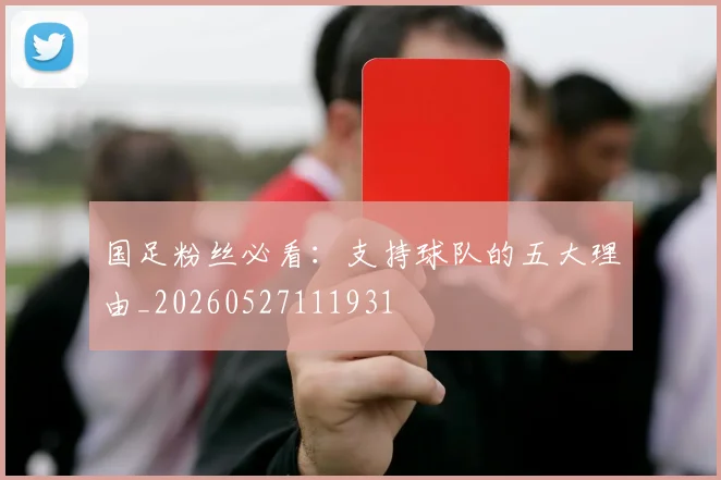 国足粉丝必看：支持球队的五大理由_20260527111931